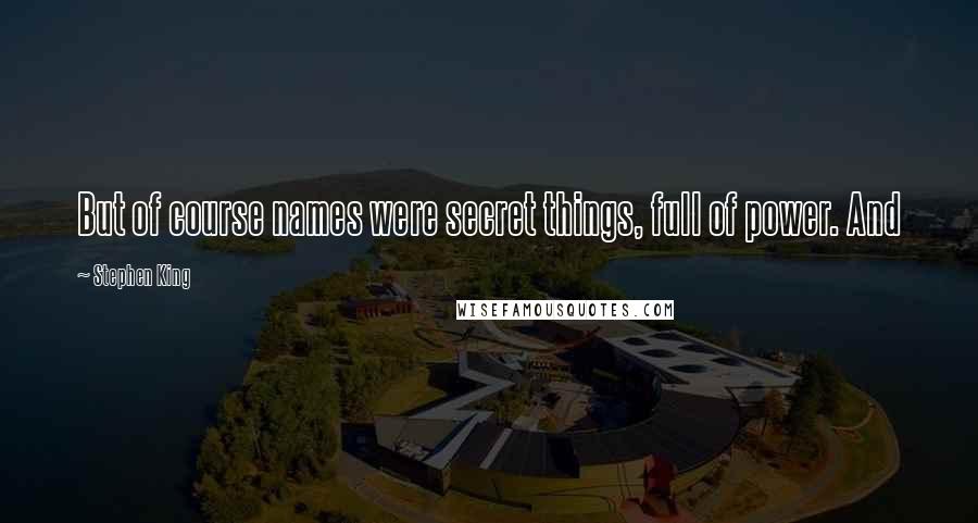 Stephen King Quotes: But of course names were secret things, full of power. And