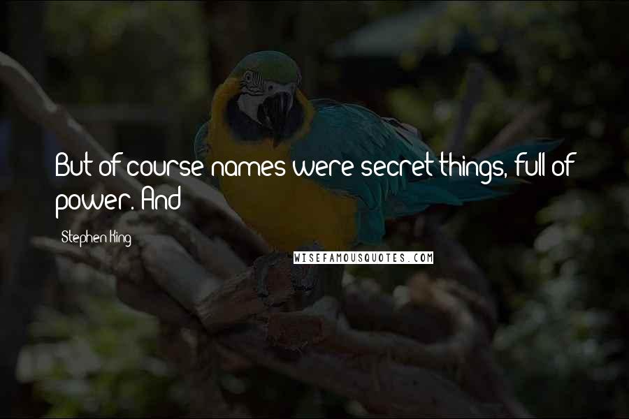 Stephen King Quotes: But of course names were secret things, full of power. And