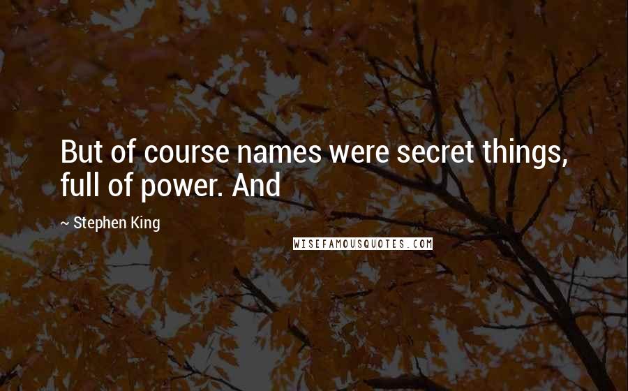 Stephen King Quotes: But of course names were secret things, full of power. And