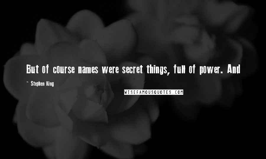 Stephen King Quotes: But of course names were secret things, full of power. And