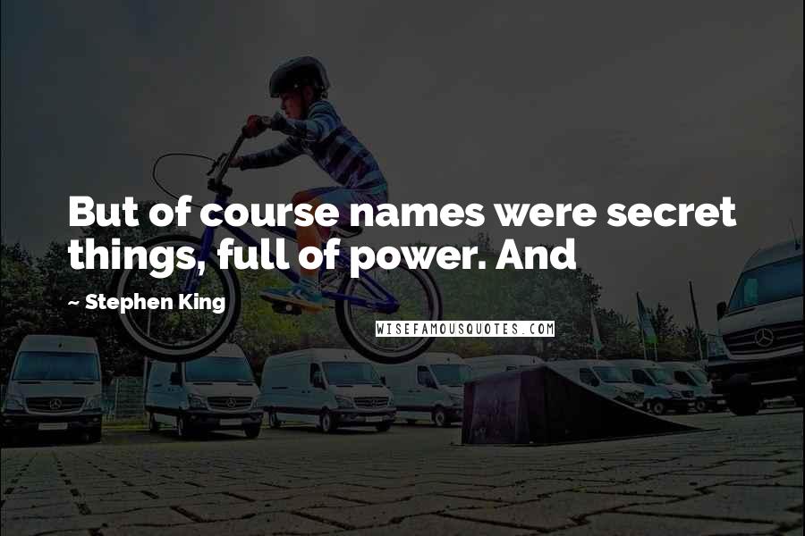 Stephen King Quotes: But of course names were secret things, full of power. And