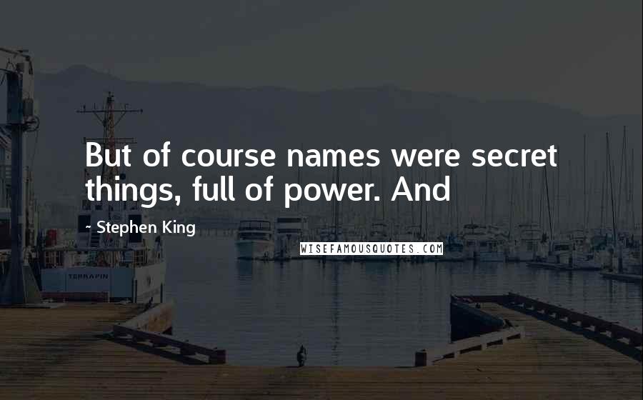 Stephen King Quotes: But of course names were secret things, full of power. And