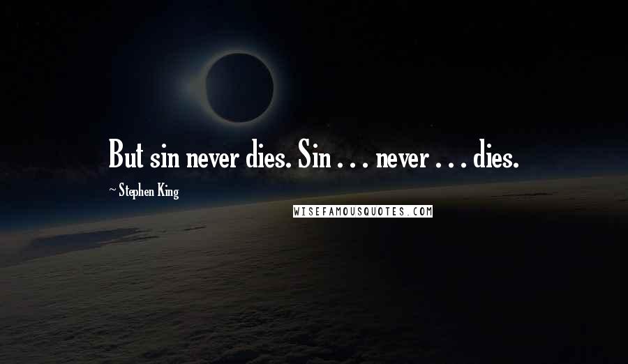 Stephen King Quotes: But sin never dies. Sin . . . never . . . dies.