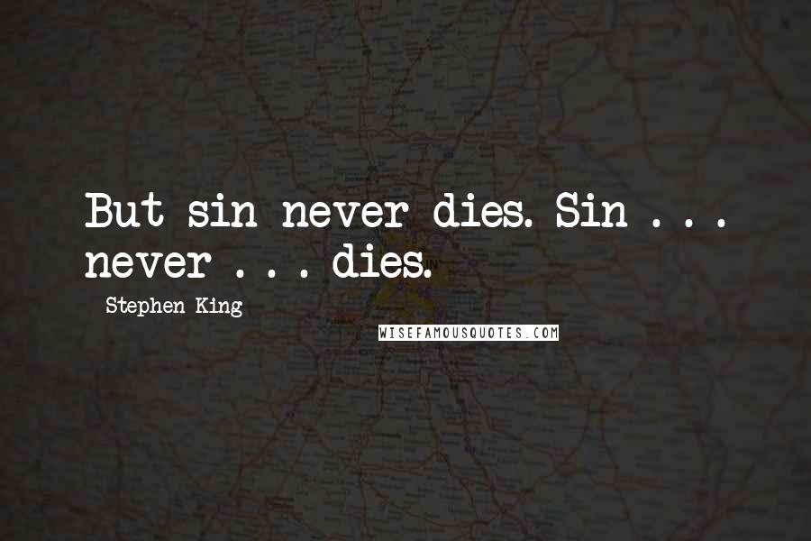 Stephen King Quotes: But sin never dies. Sin . . . never . . . dies.