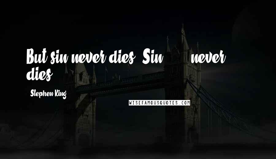 Stephen King Quotes: But sin never dies. Sin . . . never . . . dies.