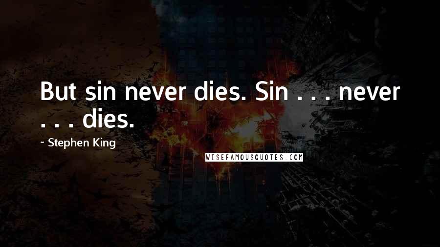 Stephen King Quotes: But sin never dies. Sin . . . never . . . dies.