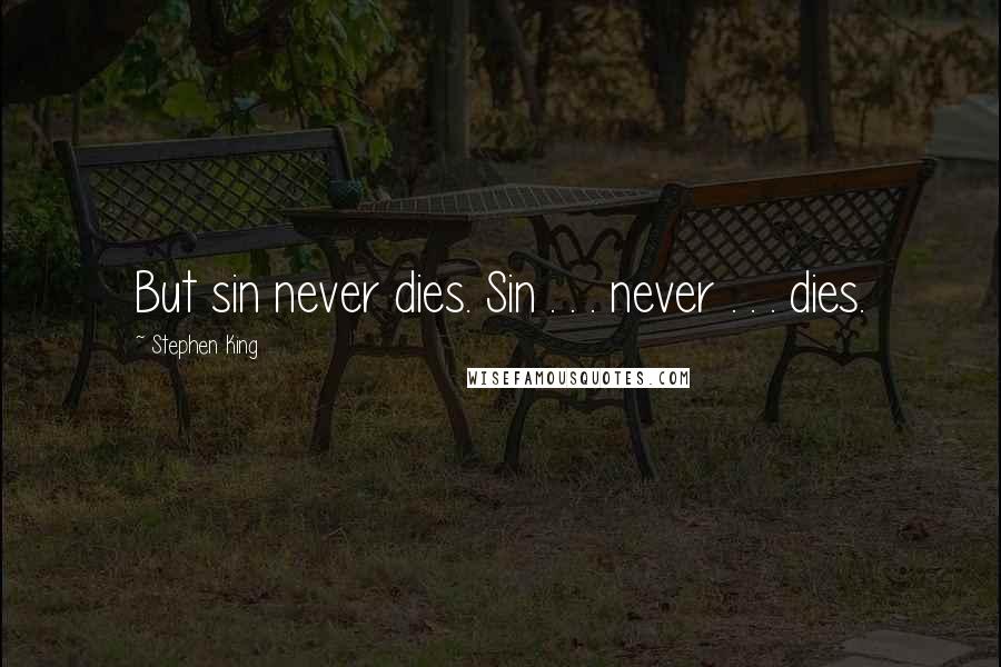 Stephen King Quotes: But sin never dies. Sin . . . never . . . dies.