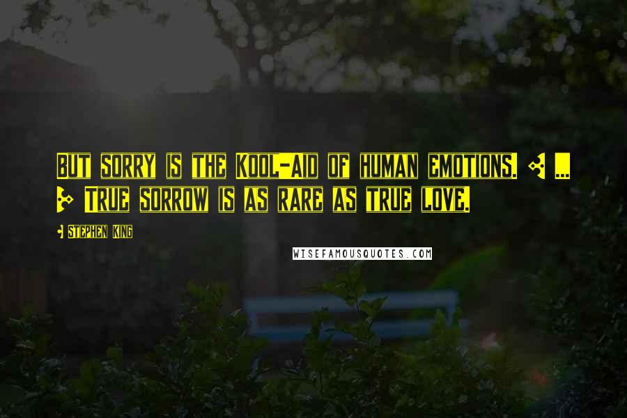 Stephen King Quotes: But sorry is the Kool-Aid of human emotions. [ ... ] True sorrow is as rare as true love.