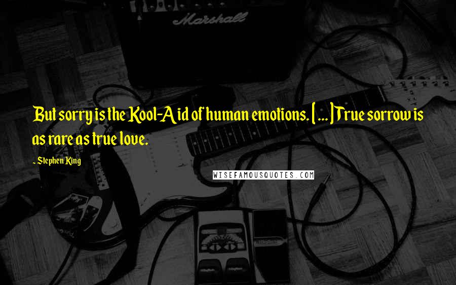 Stephen King Quotes: But sorry is the Kool-Aid of human emotions. [ ... ] True sorrow is as rare as true love.