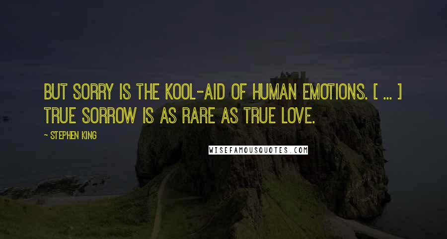 Stephen King Quotes: But sorry is the Kool-Aid of human emotions. [ ... ] True sorrow is as rare as true love.