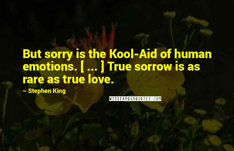 Stephen King Quotes: But sorry is the Kool-Aid of human emotions. [ ... ] True sorrow is as rare as true love.