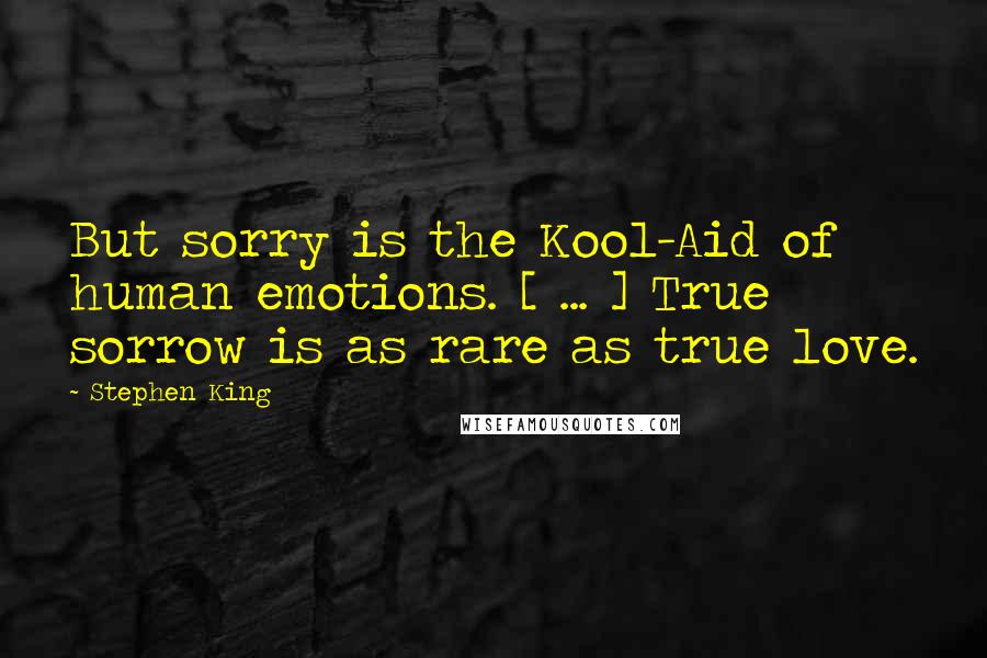 Stephen King Quotes: But sorry is the Kool-Aid of human emotions. [ ... ] True sorrow is as rare as true love.