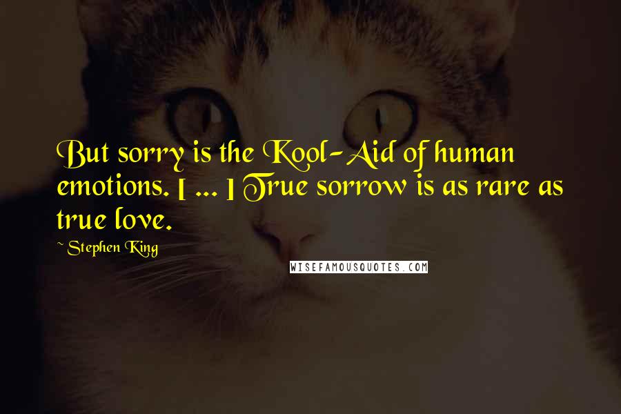 Stephen King Quotes: But sorry is the Kool-Aid of human emotions. [ ... ] True sorrow is as rare as true love.