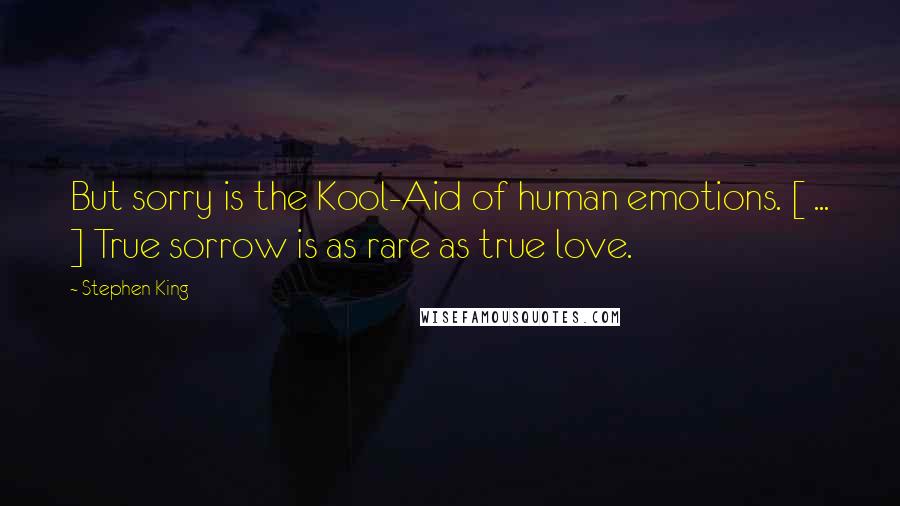 Stephen King Quotes: But sorry is the Kool-Aid of human emotions. [ ... ] True sorrow is as rare as true love.