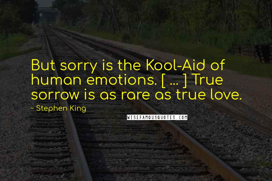 Stephen King Quotes: But sorry is the Kool-Aid of human emotions. [ ... ] True sorrow is as rare as true love.