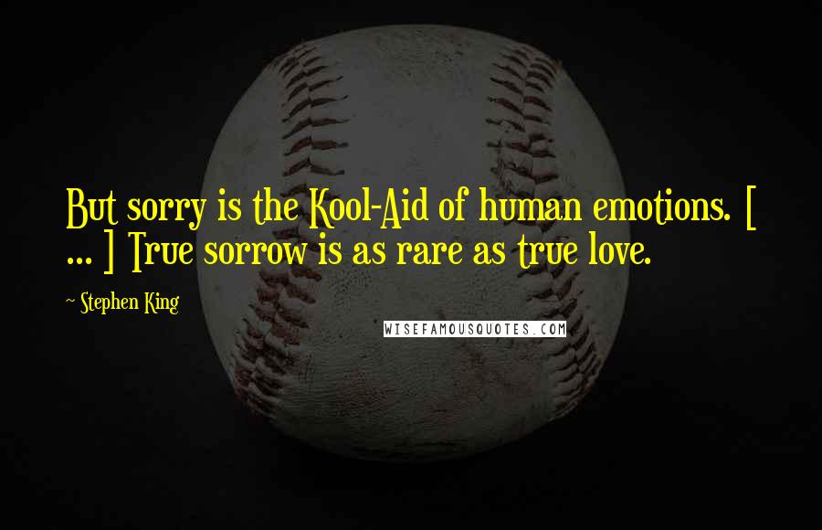 Stephen King Quotes: But sorry is the Kool-Aid of human emotions. [ ... ] True sorrow is as rare as true love.