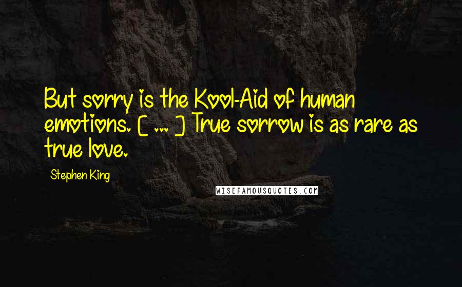 Stephen King Quotes: But sorry is the Kool-Aid of human emotions. [ ... ] True sorrow is as rare as true love.