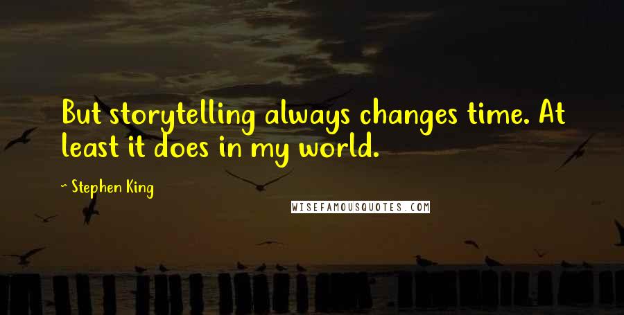 Stephen King Quotes: But storytelling always changes time. At least it does in my world.