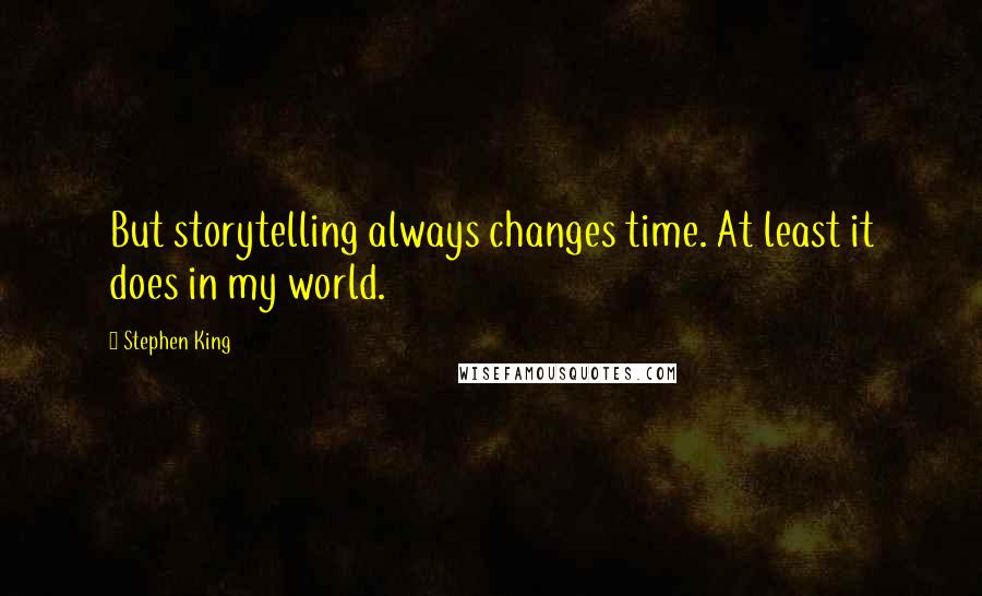 Stephen King Quotes: But storytelling always changes time. At least it does in my world.