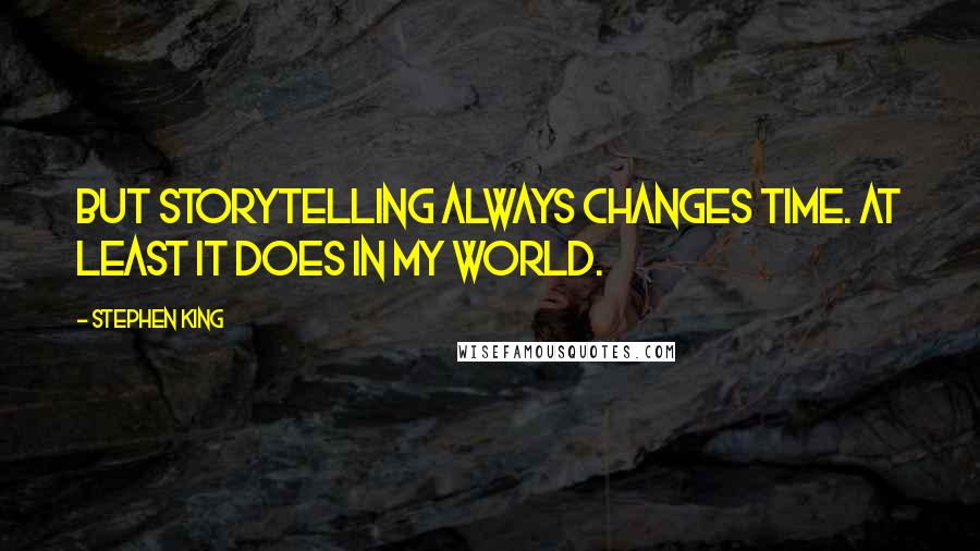 Stephen King Quotes: But storytelling always changes time. At least it does in my world.