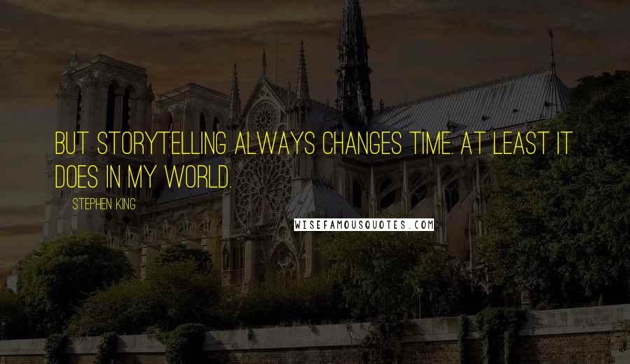 Stephen King Quotes: But storytelling always changes time. At least it does in my world.