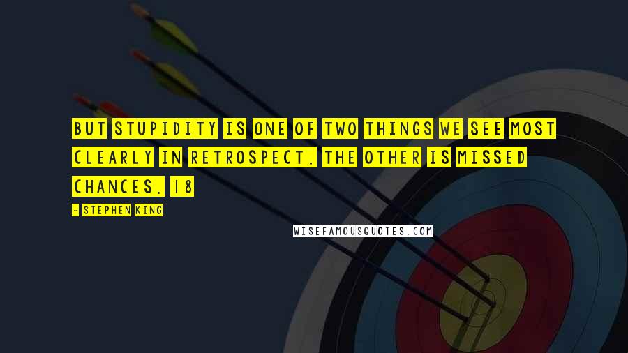 Stephen King Quotes: But stupidity is one of two things we see most clearly in retrospect. The other is missed chances. 18