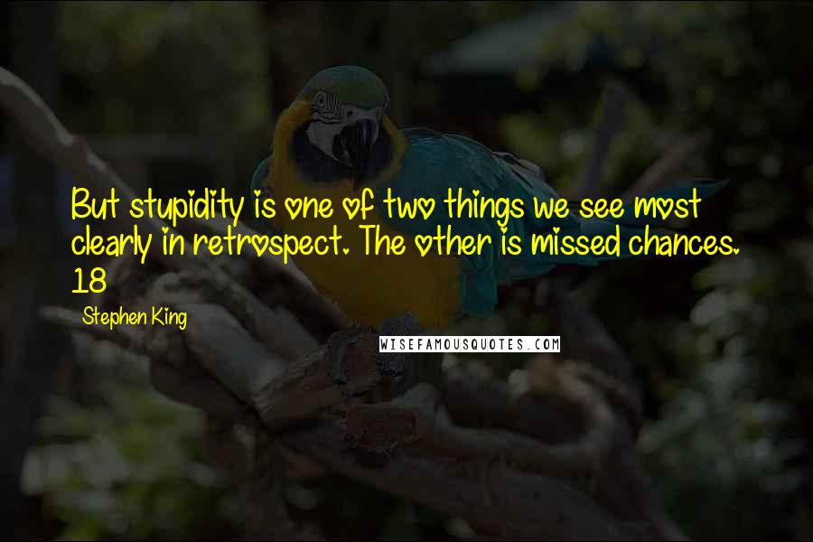 Stephen King Quotes: But stupidity is one of two things we see most clearly in retrospect. The other is missed chances. 18