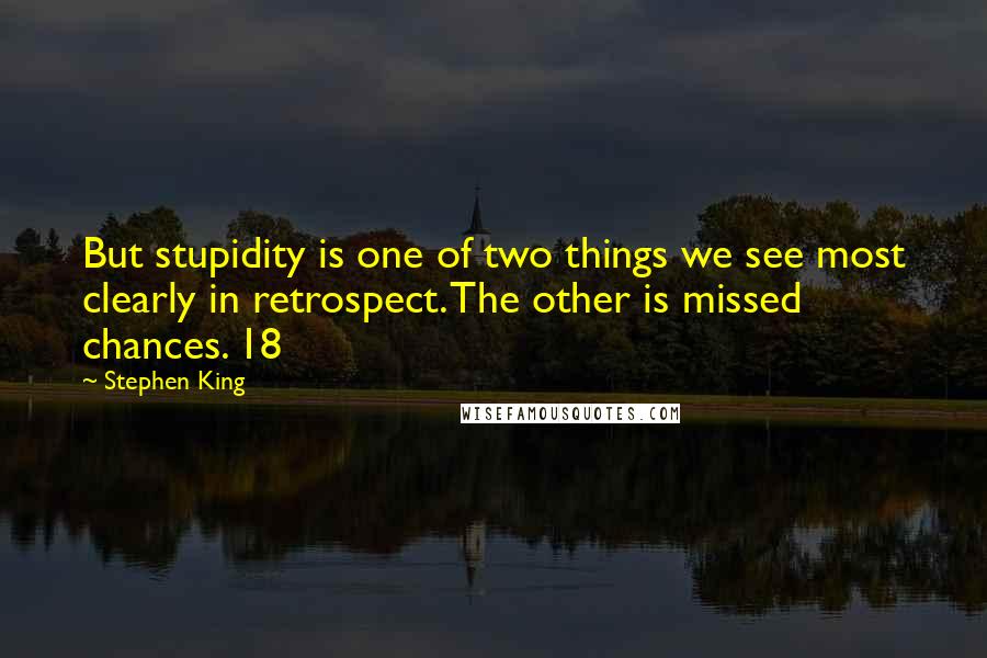 Stephen King Quotes: But stupidity is one of two things we see most clearly in retrospect. The other is missed chances. 18