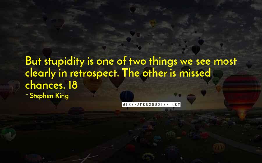 Stephen King Quotes: But stupidity is one of two things we see most clearly in retrospect. The other is missed chances. 18