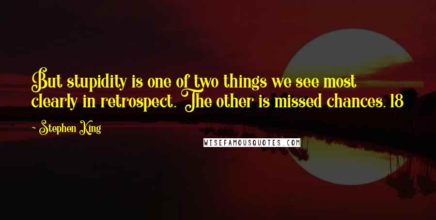 Stephen King Quotes: But stupidity is one of two things we see most clearly in retrospect. The other is missed chances. 18