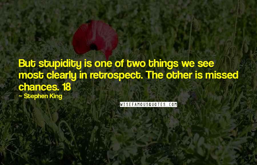 Stephen King Quotes: But stupidity is one of two things we see most clearly in retrospect. The other is missed chances. 18