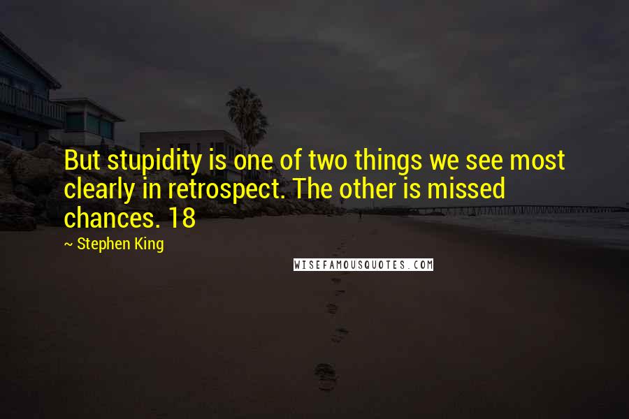 Stephen King Quotes: But stupidity is one of two things we see most clearly in retrospect. The other is missed chances. 18