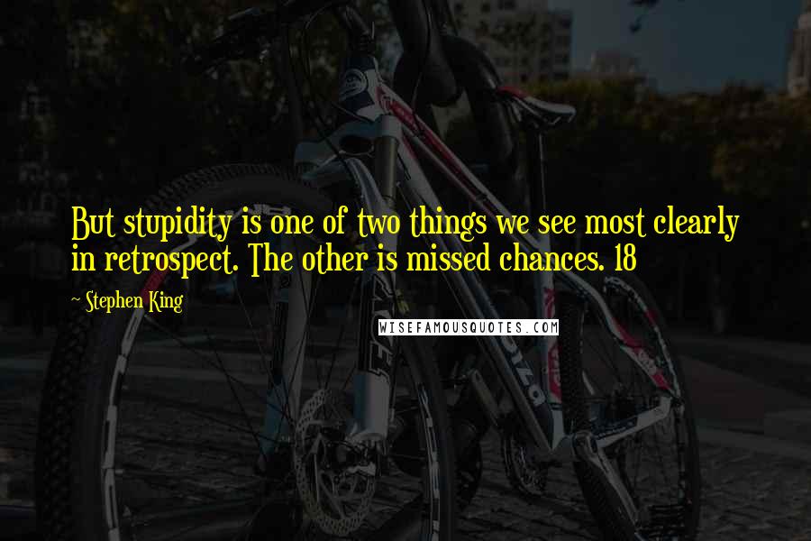 Stephen King Quotes: But stupidity is one of two things we see most clearly in retrospect. The other is missed chances. 18