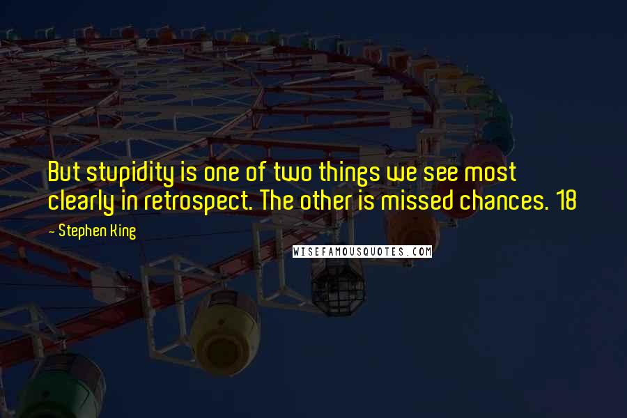 Stephen King Quotes: But stupidity is one of two things we see most clearly in retrospect. The other is missed chances. 18