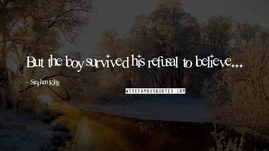 Stephen King Quotes: But the boy survived his refusal to believe...