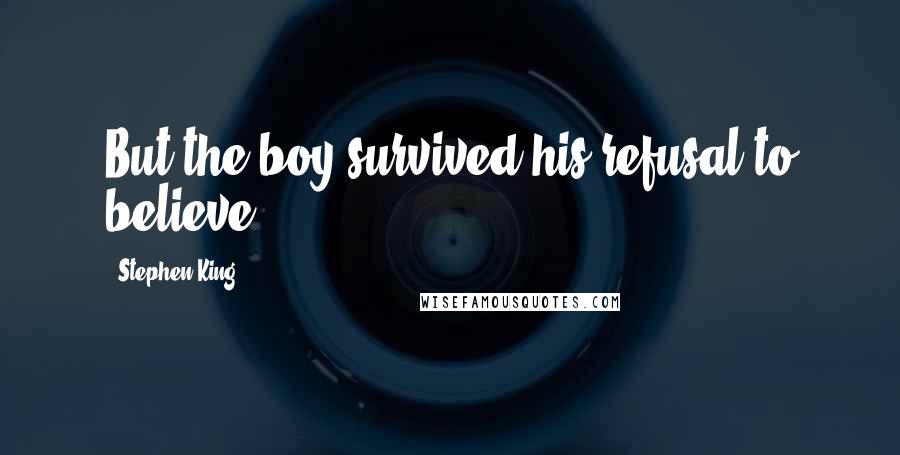 Stephen King Quotes: But the boy survived his refusal to believe...