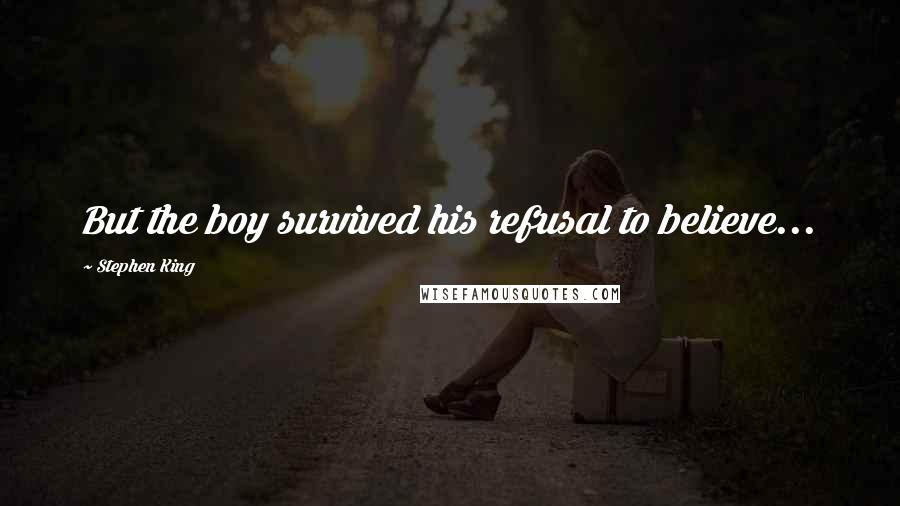 Stephen King Quotes: But the boy survived his refusal to believe...