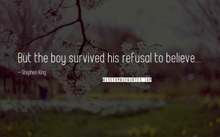 Stephen King Quotes: But the boy survived his refusal to believe...