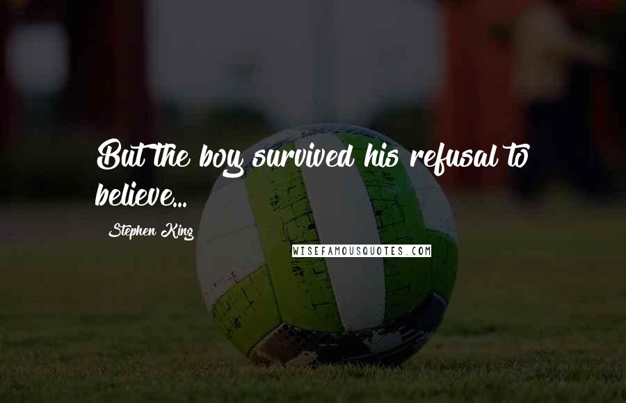 Stephen King Quotes: But the boy survived his refusal to believe...