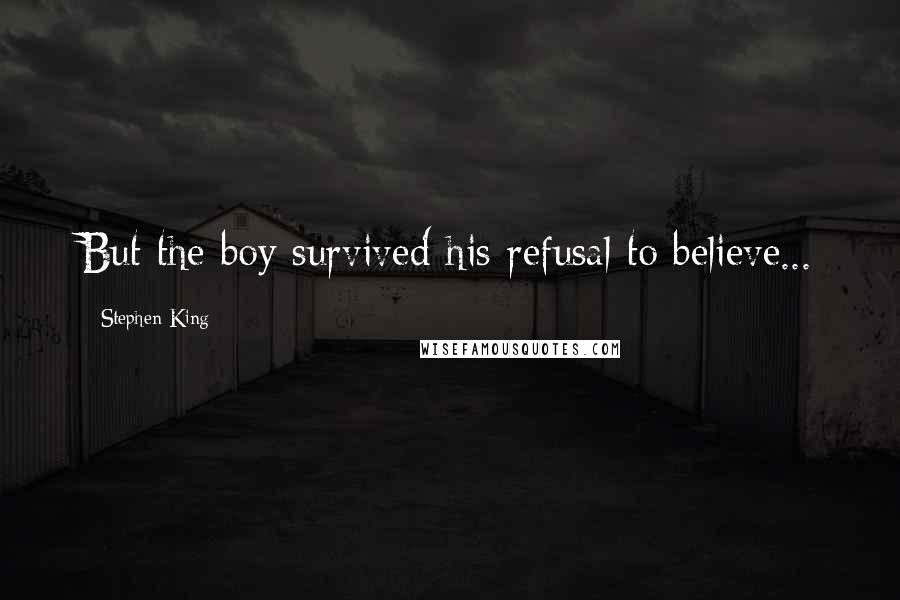 Stephen King Quotes: But the boy survived his refusal to believe...