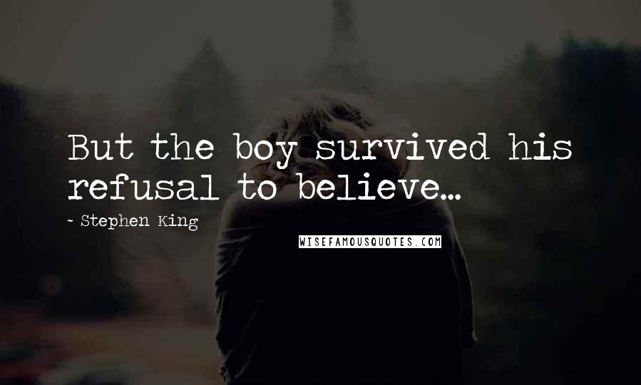 Stephen King Quotes: But the boy survived his refusal to believe...