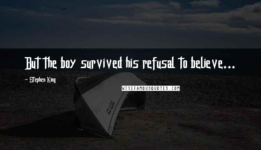 Stephen King Quotes: But the boy survived his refusal to believe...
