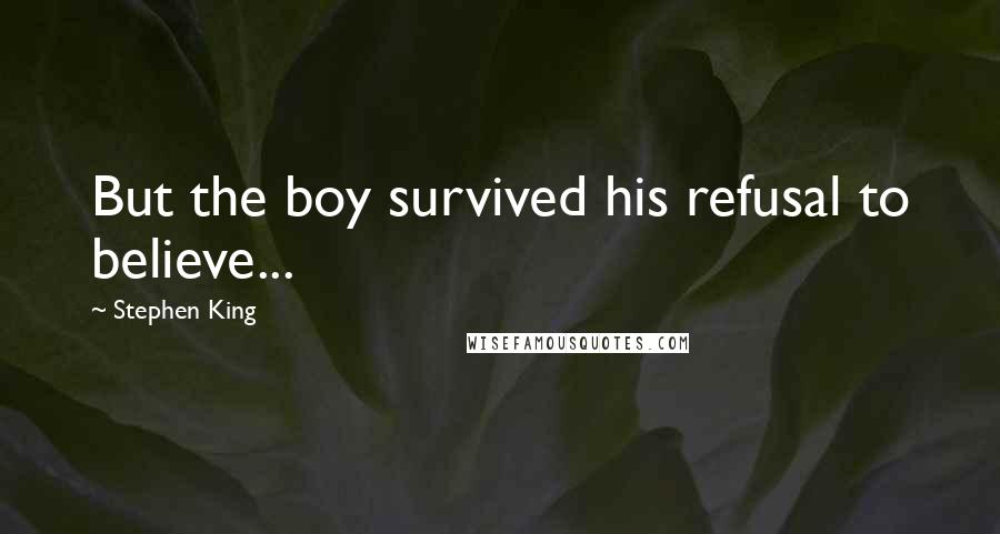 Stephen King Quotes: But the boy survived his refusal to believe...