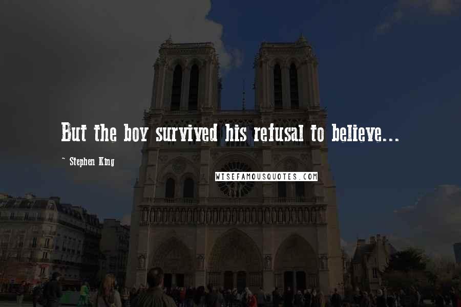 Stephen King Quotes: But the boy survived his refusal to believe...