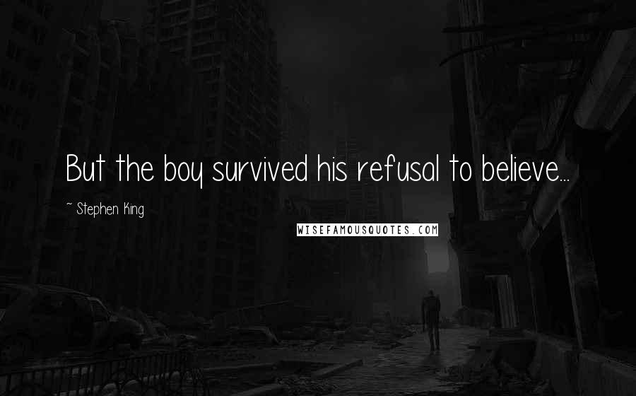 Stephen King Quotes: But the boy survived his refusal to believe...