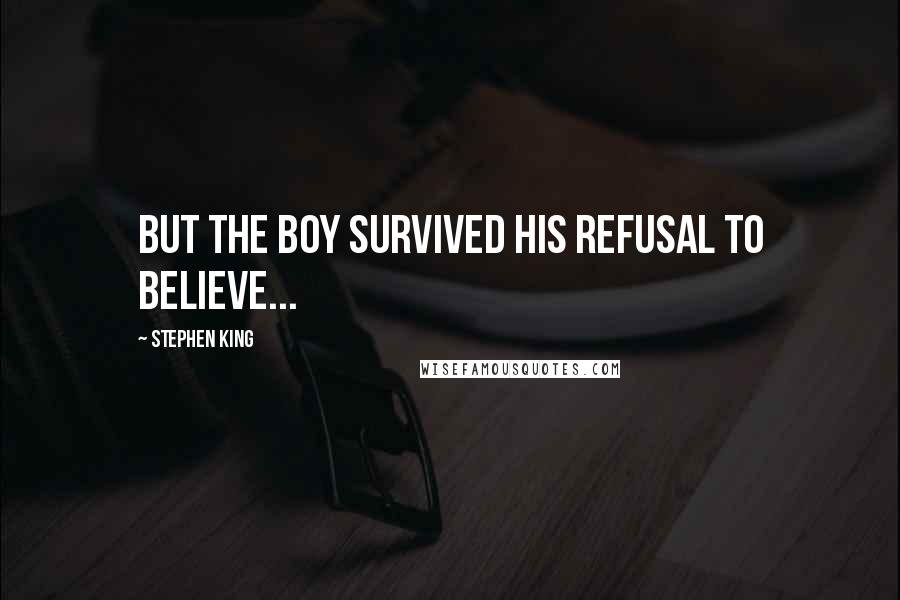 Stephen King Quotes: But the boy survived his refusal to believe...