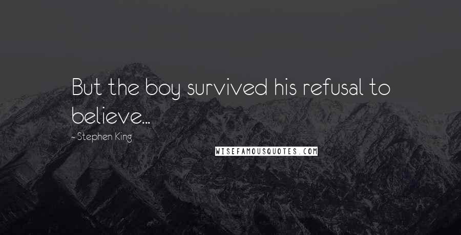 Stephen King Quotes: But the boy survived his refusal to believe...