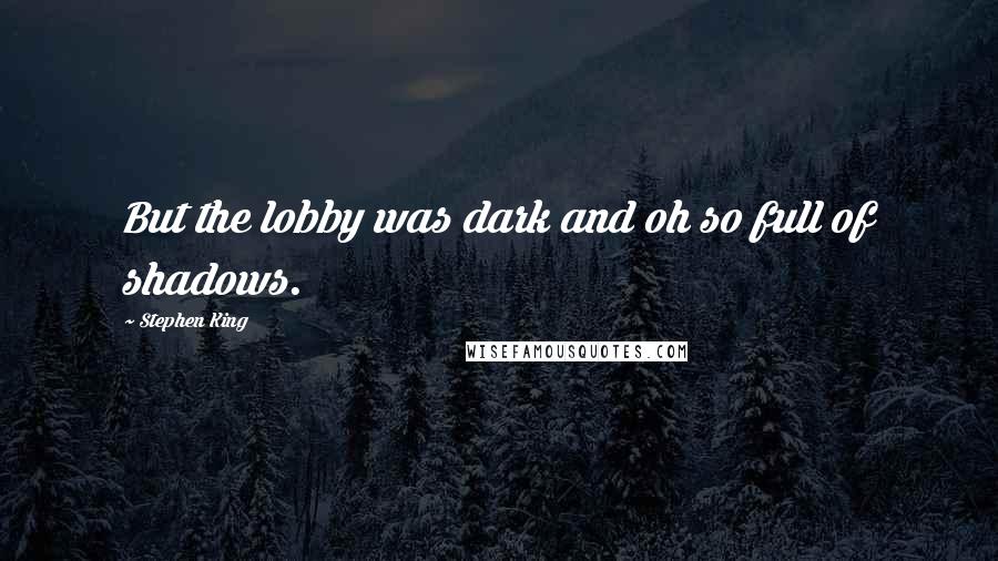 Stephen King Quotes: But the lobby was dark and oh so full of shadows.