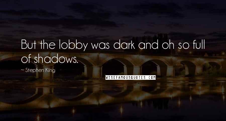 Stephen King Quotes: But the lobby was dark and oh so full of shadows.