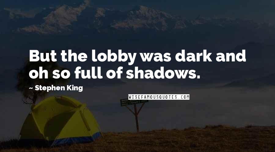 Stephen King Quotes: But the lobby was dark and oh so full of shadows.